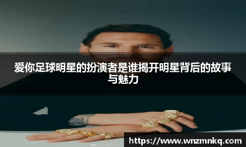 爱你足球明星的扮演者是谁揭开明星背后的故事与魅力