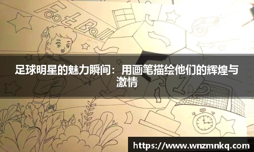 足球明星的魅力瞬间：用画笔描绘他们的辉煌与激情