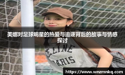 美娜对足球明星的热爱与追逐背后的故事与情感探讨