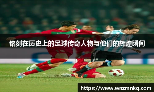 铭刻在历史上的足球传奇人物与他们的辉煌瞬间