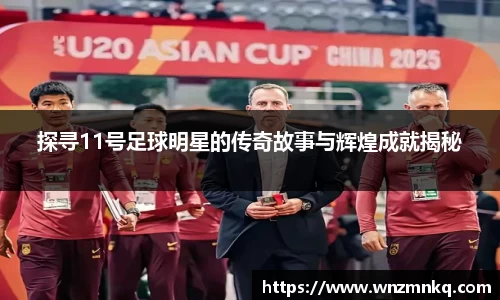 探寻11号足球明星的传奇故事与辉煌成就揭秘