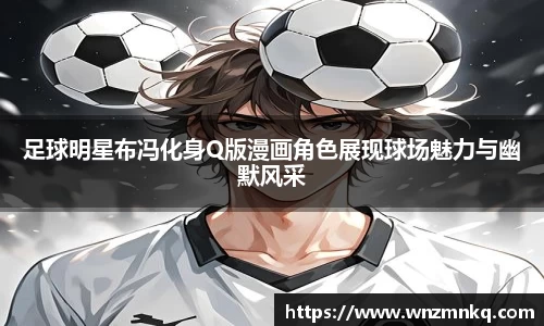足球明星布冯化身Q版漫画角色展现球场魅力与幽默风采