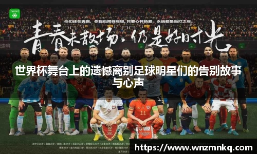 世界杯舞台上的遗憾离别足球明星们的告别故事与心声
